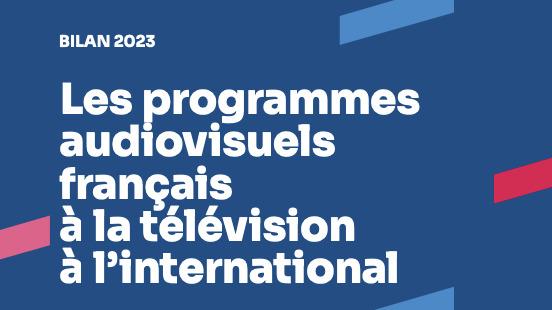 Bilan 2023 &ndash; Les programmes audiovisuels fran&ccedil;ais &agrave; la t&eacute;l&eacute;vision &agrave; l'international