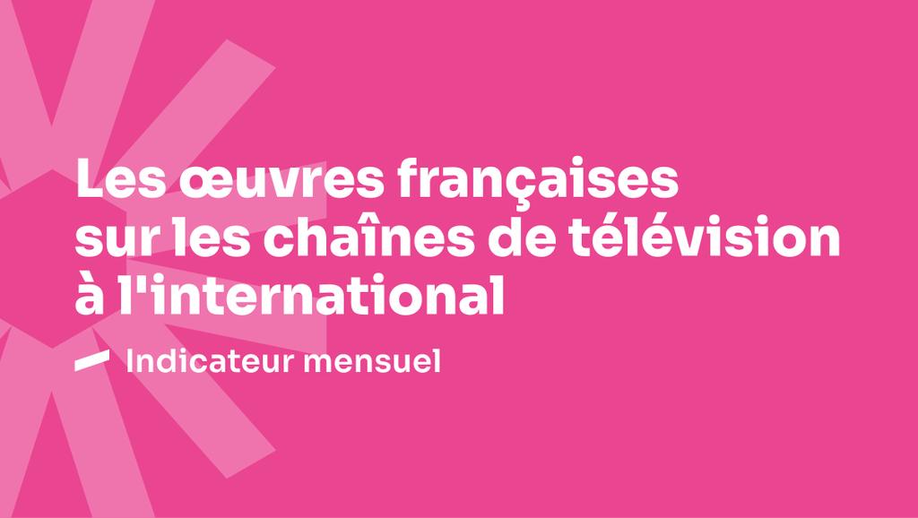 Les &oelig;uvres fran&ccedil;aises sur les cha&icirc;nes de t&eacute;l&eacute;vision &agrave; l&rsquo;international - F&eacute;vrier 2025